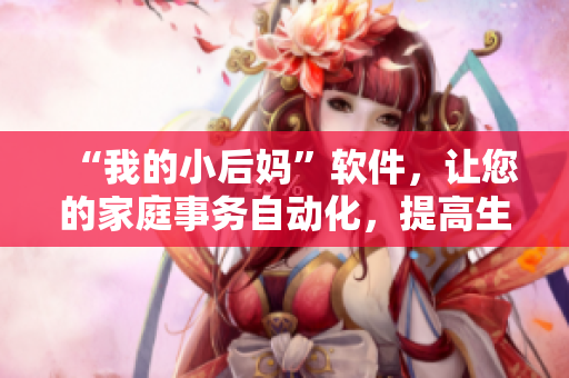 “我的小后妈”软件，让您的家庭事务自动化，提高生活效率
