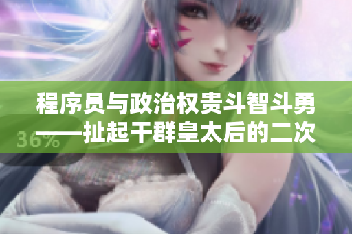 程序员与政治权贵斗智斗勇——扯起干群皇太后的二次元软件小说