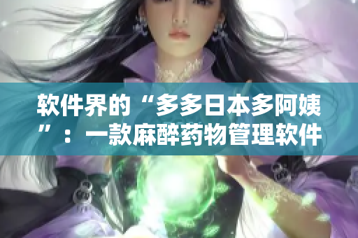 软件界的“多多日本多阿姨”：一款麻醉药物管理软件详解