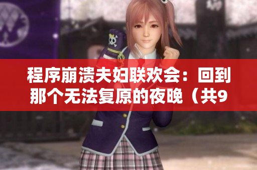 程序崩溃夫妇联欢会：回到那个无法复原的夜晚（共9集）