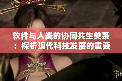 软件与人类的协同共生关系：探析现代科技发展的重要性