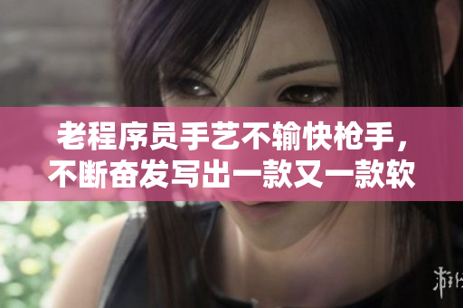 老程序员手艺不输快枪手，不断奋发写出一款又一款软件！