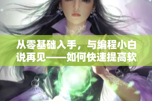 从零基础入手，与编程小白说再见——如何快速提高软件开发技能？