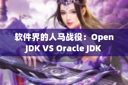 软件界的人马战役：OpenJDK VS Oracle JDK