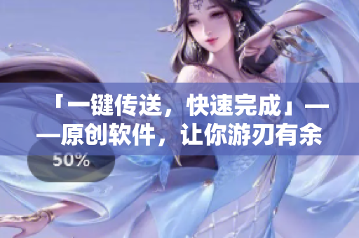 「一键传送，快速完成」——原创软件，让你游刃有余