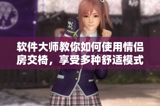 软件大师教你如何使用情侣房交椅，享受多种舒适模式！