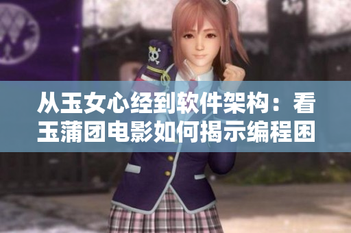 从玉女心经到软件架构：看玉蒲团电影如何揭示编程困境