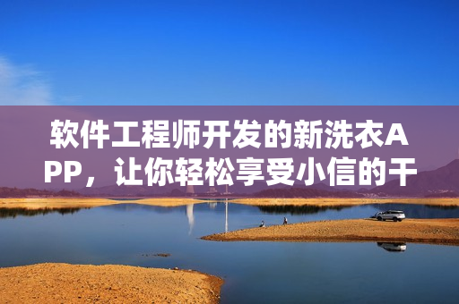 软件工程师开发的新洗衣APP，让你轻松享受小信的干洗店服务