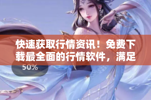 快速获取行情资讯！免费下载最全面的行情软件，满足你的个性化行情需求！