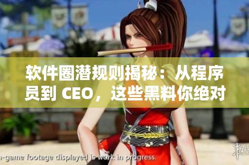 软件圈潜规则揭秘：从程序员到 CEO，这些黑料你绝对不知道！