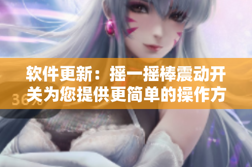 软件更新：摇一摇棒震动开关为您提供更简单的操作方式