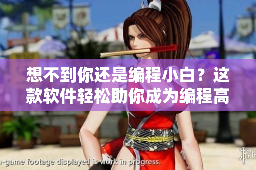 想不到你还是编程小白？这款软件轻松助你成为编程高手！