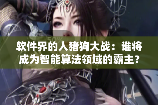 软件界的人猪狗大战：谁将成为智能算法领域的霸主？
