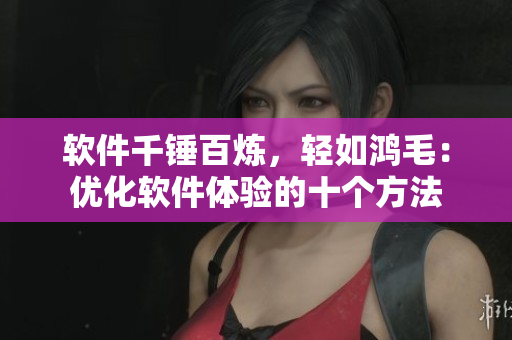 软件千锤百炼，轻如鸿毛：优化软件体验的十个方法