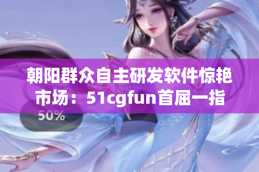 朝阳群众自主研发软件惊艳市场：51cgfun首屈一指