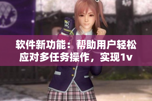 软件新功能：帮助用户轻松应对多任务操作，实现1v2效率