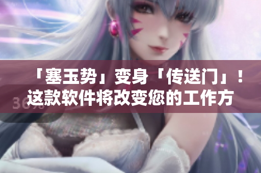 「塞玉势」变身「传送门」！这款软件将改变您的工作方式！