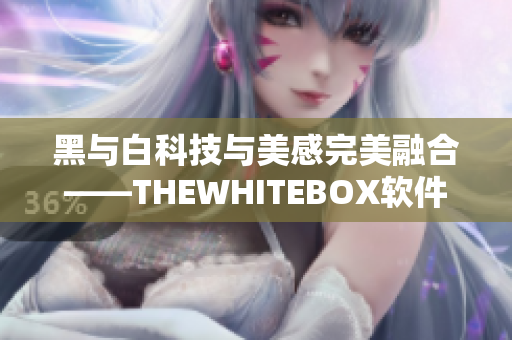 黑与白科技与美感完美融合——THEWHITEBOX软件精选