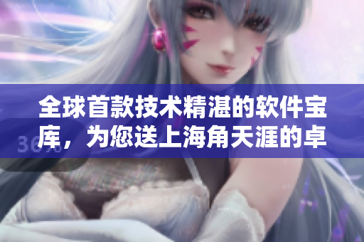 全球首款技术精湛的软件宝库，为您送上海角天涯的卓越软件