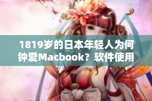 1819岁的日本年轻人为何钟爱Macbook？软件使用体验成关键因素