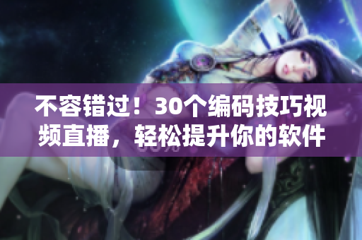 不容错过！30个编码技巧视频直播，轻松提升你的软件开发技能
