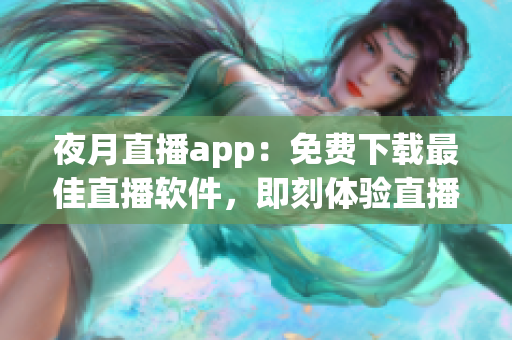 夜月直播app：免费下载最佳直播软件，即刻体验直播时代的震撼！