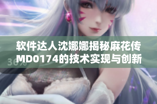 软件达人沈娜娜揭秘麻花传MD0174的技术实现与创新
