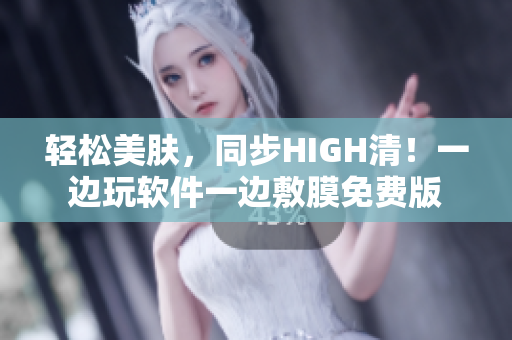 轻松美肤，同步HIGH清！一边玩软件一边敷膜免费版