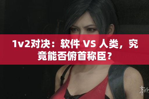 1v2对决：软件 VS 人类，究竟能否俯首称臣？