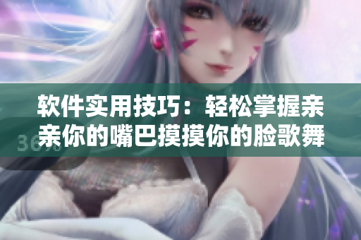 软件实用技巧：轻松掌握亲亲你的嘴巴摸摸你的脸歌舞步