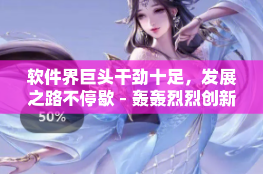 软件界巨头干劲十足，发展之路不停歇 - 轰轰烈烈创新不止！
