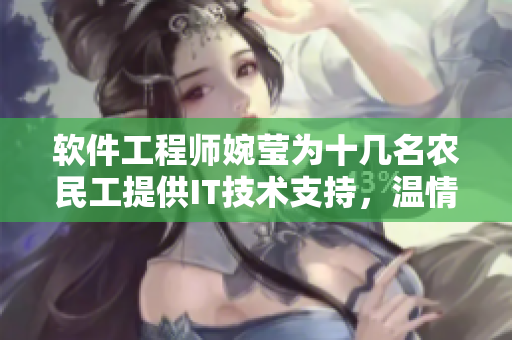 软件工程师婉莹为十几名农民工提供IT技术支持，温情之举感动众人