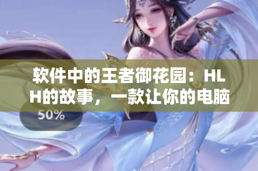 软件中的王者御花园：HLH的故事，一款让你的电脑更流畅的优秀软件