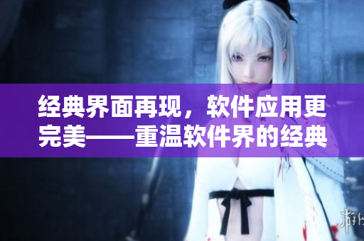 经典界面再现，软件应用更完美——重温软件界的经典之作