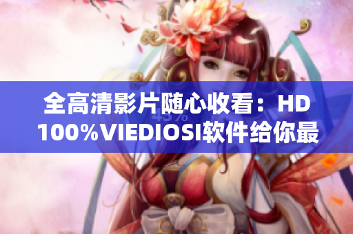 全高清影片随心收看：HD100%VIEDIOSI软件给你最佳观影体验