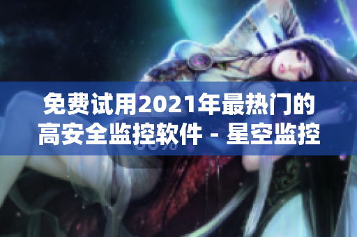 免费试用2021年最热门的高安全监控软件 - 星空监控系统