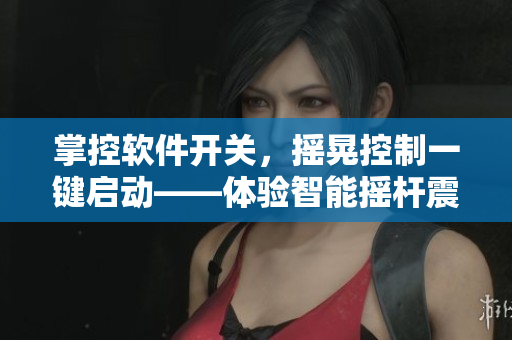 掌控软件开关，摇晃控制一键启动——体验智能摇杆震动开关