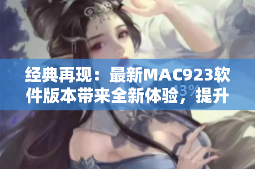 经典再现：最新MAC923软件版本带来全新体验，提升您的工作效率