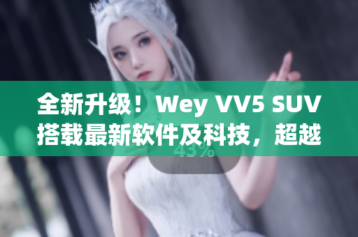 全新升级！Wey VV5 SUV搭载最新软件及科技，超越同类车型