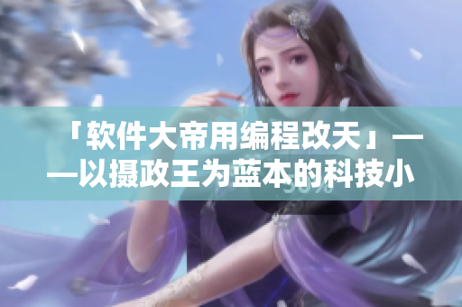 「软件大帝用编程改天」——以摄政王为蓝本的科技小说。