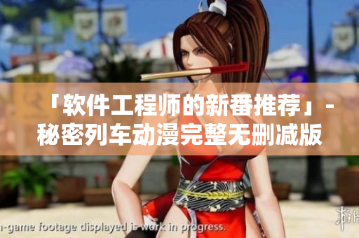 「软件工程师的新番推荐」-秘密列车动漫完整无删减版在线观看