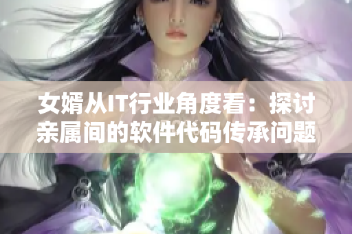 女婿从IT行业角度看：探讨亲属间的软件代码传承问题