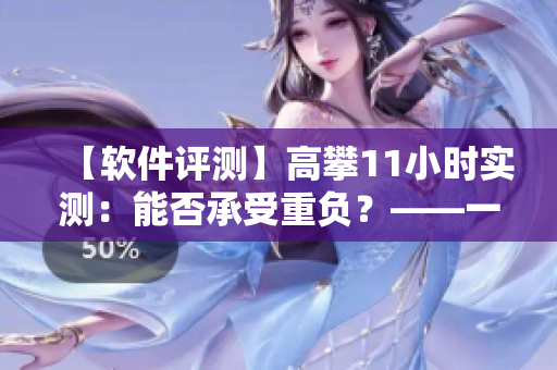 【软件评测】高攀11小时实测：能否承受重负？——一款软件的稳定性测试