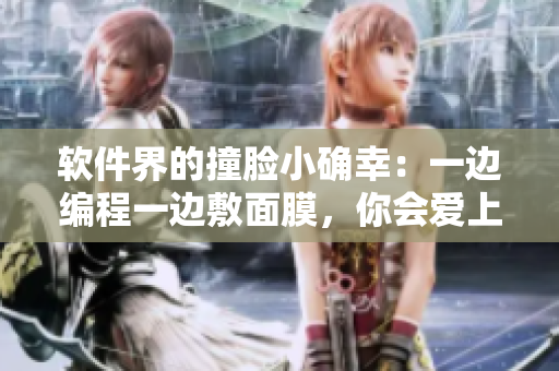 软件界的撞脸小确幸：一边编程一边敷面膜，你会爱上这款超轻便材质！