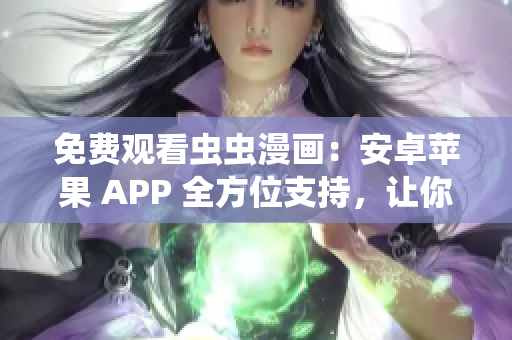 免费观看虫虫漫画：安卓苹果 APP 全方位支持，让你爱上阅读的新选择！