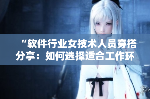 “软件行业女技术人员穿搭分享：如何选择适合工作环境的职业装？”