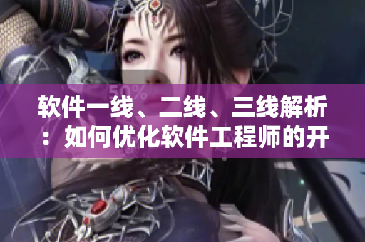 软件一线、二线、三线解析：如何优化软件工程师的开发效率？