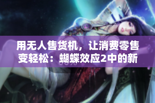 用无人售货机，让消费零售变轻松：蝴蝶效应2中的新跨界软件