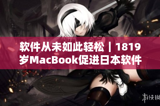 软件从未如此轻松｜1819岁MacBook促进日本软件市场爆发