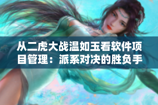 从二虎大战温如玉看软件项目管理：派系对决的胜负手筋